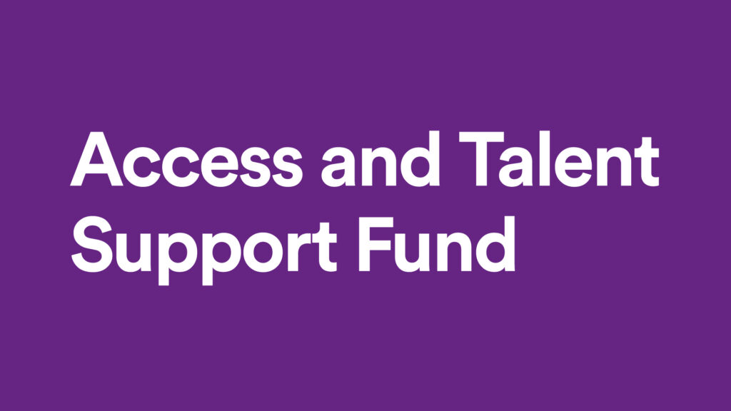 Purple background with white text that says Access and Talent Support Fund